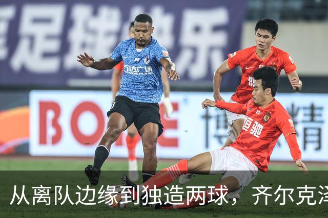 从离队边缘到独造两球，齐尔克泽用一场5比0完成救赎