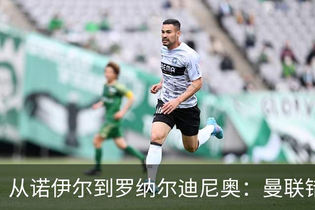 从诺伊尔到罗纳尔迪尼奥：曼联错失球员的阵容梳理