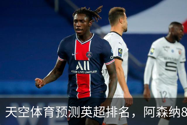 天空体育预测英超排名，阿森纳85.2分卫冕，BIG6包揽前六