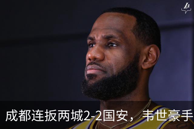 成都连扳两城2-2国安，韦世豪手抛球助攻索罗金绝平，张玉宁双响，费利佩神仙球