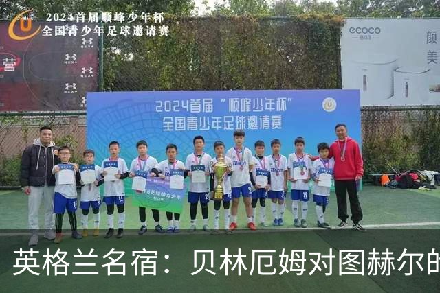 英格兰名宿：贝林厄姆对图赫尔的回应把我逗乐了，他这态度我喜欢