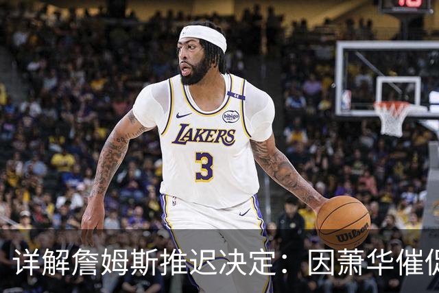 详解詹姆斯推迟决定：因萧华催促生气 曝将回骑士+3方交易送走阿伦